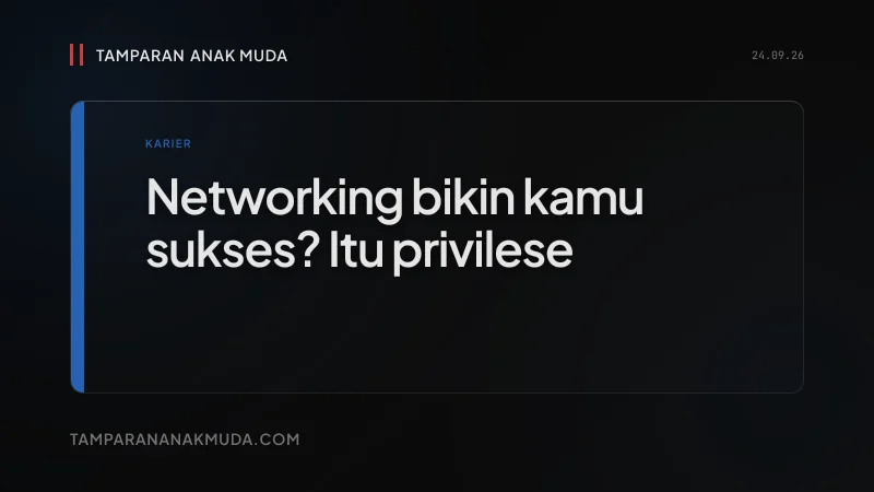 Networking Itu Bukan Skill, Itu Privilese
